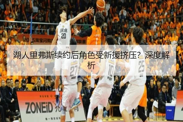 湖人里弗斯续约后角色受新援挤压？深度解析